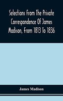 Selections From The Private Correspondence Of James Madison, From 1813 To 1836