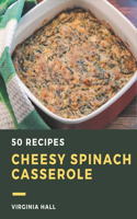 50 Cheesy Spinach Casserole Recipes: A Cheesy Spinach Casserole Cookbook to Fall In Love With