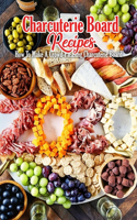 Charcuterie Board Recipes: How To Make A Crowd-Pleasing Charcuterie Board: Charcuterie Board Cookbook