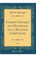 Examen Critique Des Doctrines de la Religion Chretienne, Vol. 1 (Classic Reprint)