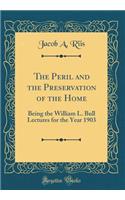 The Peril and the Preservation of the Home: Being the William L. Bull Lectures for the Year 1903 (Classic Reprint): Being the William L. Bull Lectures for the Year 1903 (Classic Reprint)