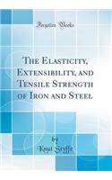 The Elasticity, Extensibility, and Tensile Strength of Iron and Steel (Classic Reprint)