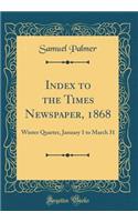 Index to the Times Newspaper, 1868: Winter Quarter, January 1 to March 31 (Classic Reprint): Winter Quarter, January 1 to March 31 (Classic Reprint)