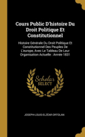 Cours Public D'histoire Du Droit Politique Et Constitutionnel: Histoire Générale Du Droit Politique Et Constitutionnel Des Peuples De L'europe, Avec Le Tableau De Leur Organisation Actuelle: Année 1831