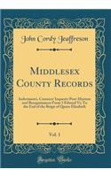 Middlesex County Records, Vol. 1: Indictments, Coroners' Inquests-Post-Mortem and Recognizances From 3 Edward Vi; To the End of the Reign of Queen Elizabeth (Classic Reprint)