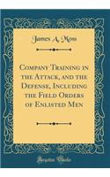 Company Training in the Attack, and the Defense, Including the Field Orders of Enlisted Men (Classic Reprint)