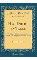 Hygiï¿½ne de la Table: Traitï¿½ Du Choix Des Aliments Dans Leurs Rapports Avec La Santï¿½ (Classic Reprint)
