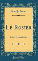 Le Rosier: Culture Et Multiplication (Classic Reprint)