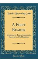 A First Reader: Designed to Teach Animated, Expressive, Oral Reading (Classic Reprint)