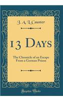 13 Days: The Chronicle of an Escape from a German Prison (Classic Reprint): The Chronicle of an Escape from a German Prison (Classic Reprint)