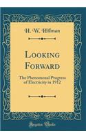 Looking Forward: The Phenomenal Progress of Electricity in 1912 (Classic Reprint)
