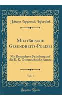 Militärische Gesundheits-Polizei, Vol. 1: Mit Besonderer Beziehung auf die K. K. Österreichische Armee (Classic Reprint)