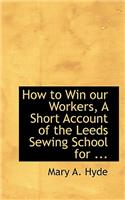 How to Win Our Workers, a Short Account of the Leeds Sewing School: (English)