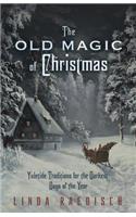 The Old Magic of Christmas: Yuletide Traditions for the Darkest Days of the Year(English)