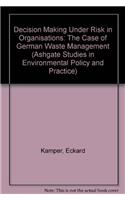 Decision Making Under Risk in Organisations: The Case of German Waste Management(Ashgate Studies in Environmental Policy and Practice)