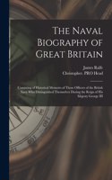 Naval Biography of Great Britain: Consisting of Historical Memoirs of Those Officers of the British Navy Who Distinguished Themselves During the Reign of His Majesty George III