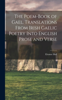 Poem-book of Gael. Translations From Irish Gaelic Poetry Into English Prose and Verse