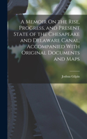 Memoir On the Rise, Progress, and Present State of the Chesapeake and Delaware Canal, Accompanied With Original Documents and Maps