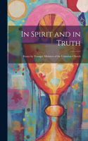 In Spirit and in Truth: Essays by Younger Ministers of the Unitarian Church