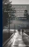 Study of the Kindergarten Problem in the Public Kindergartens of Santa Barbara, California