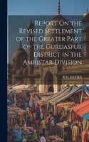 Report On the Revised Settlement of the Greater Part of the Gurdaspur District in the Amristar Division