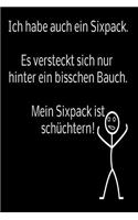 Ich habe auch ein Sixpack. Es versteckt sich nur hinter ein bisschen Bauch. Mein Sixpack ist schüchtern!