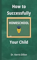 How to Successfully Homeschool Your Child