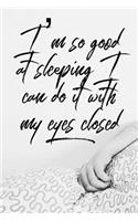 I'm So Good at Sleeping I Can Do It with My Eyes Closed: Sleeping Notebook for Those That Love to Sleep