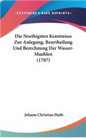 Die Noethigsten Kenntnisse Zur Anlegung, Beurtheilung Und Berechnung Der Wasser-Muehlen (1787)