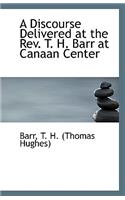 A Discourse Delivered at the REV. T. H. Barr at Canaan Center