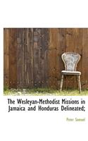 The Wesleyan-Methodist Missions in Jamaica and Honduras Delineated;