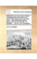 Reflections Upon Accuracy of Style. Containing the Chief Rules to Be Observ'd for Obtaining an Accurate Style ... with Brief Observations Interspers'd Thro' the Whole, on Denham, ... by Mr. John Constable.