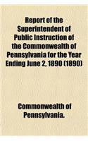 Report of the Superintendent of Public Instruction of the Commonwealth of Pennsylvania for the Year Ending June 2, 1890 (1890): (English)
