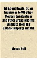 All about Devils; Or, an Inquiry as to Whether Modern Spiritualism and Other Great Reforms Emanate from His Satanic Majesty and His