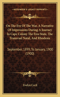 On The Eve Of The War, A Narrative Of Impressions During A Journey In Cape Colony The Free State, The Transvaal Natal, And Rhodesia