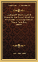 Catalogue Of The Books, Both Manuscript And Printed, Which Are Preserved In The Library Of Christ Church, Canterbury (1802)