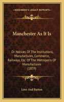 Manchester As It Is: Or Notices Of The Institutions, Manufactures, Commerce, Railways, Etc. Of The Metropolis Of Manufactures (1839)