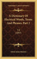 Dictionary Of Electrical Words, Terms And Phrases, Part 2: T-Z (1897)