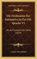 Die Declination Der Substantiva In Der Oil-Sprache V1: Bis Auf Crestiens De Troies (1878)(German)