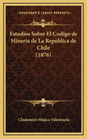 Estudios Sobre El Codigo de Mineria de La Republica de Chile (1876)