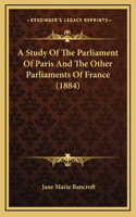 A Study Of The Parliament Of Paris And The Other Parliaments Of France (1884)