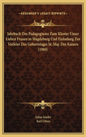 Jahrbuch Des Padagogiums Zum Kloster Unser Lieben Frauen in Magdeburg Und Einladung Zur Vorfeier Des Geburtstages Sr. Maj. Des Kaisers (1884)