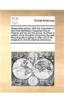 Seasonable Advice. with the Characters of Late King Stanislaus, Augustus King of Poland, and His Son the Prince. to Which Is Added, Some Thoughts Concerning the Said King Augustus's Going So Often Out of His Kingdom to Visit His German Dominions.