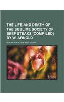The Life and Death of the Sublime Society of Beef Steaks [Compiled] by W. Arnold