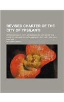 Revised Charter of the City of Ypsilanti; Approved May 5, 1877, as Amended by ACT 400 of the Laws of 1881 and by Local Laws of 1891, 1897, 1899, 1901