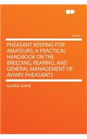 Pheasant Keeping for Amateurs; A Practical Handbook on the Breeding, Rearing, and General Management of Aviary Pheasants