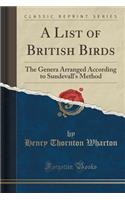 A List of British Birds: The Genera Arranged According to Sundevall's Method (Classic Reprint): The Genera Arranged According to Sundevall's Method (Classic Reprint)