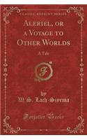 Aleriel, or a Voyage to Other Worlds: A Tale (Classic Reprint)
