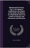 Mathematical Tracts; Part 1. On Laplace's Coefficients, the Figure of the Earth, the Motion of a Rigid Body About its Center of Gravity, and Precession and Nutation