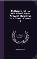 Not Wisely, but too Well; a Novel. By the Author of "Cometh up as a Flower." Volume 2